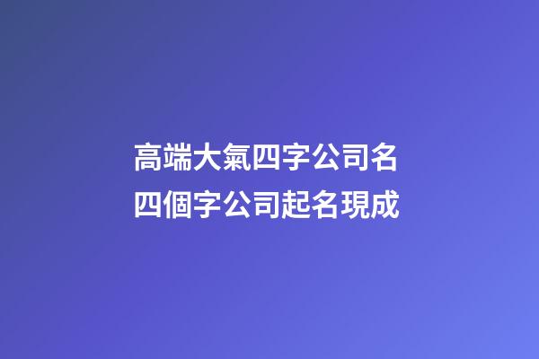 高端大氣四字公司名 四個字公司起名現成-第1張-公司起名-玄機派